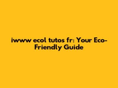 iwww ecol tutos fr: Your Eco-Friendly Guide