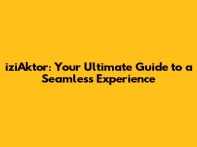 iziAktor: Your Ultimate Guide to a Seamless Experience