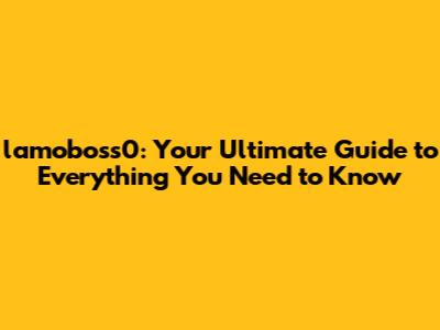 lamoboss0: Your Ultimate Guide to Everything You Need to Know