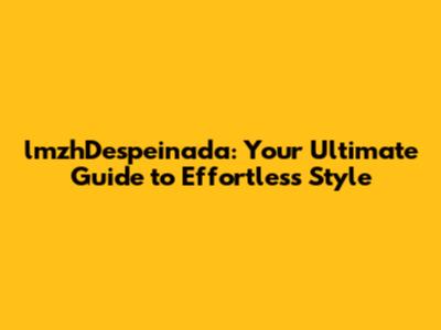 lmzhDespeinada: Your Ultimate Guide to Effortless Style