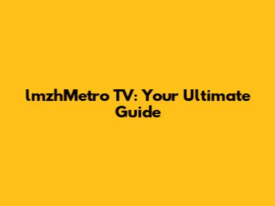 lmzhMetro TV: Your Ultimate Guide