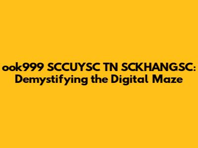 ook999 SCCUYSC TN SCKHANGSC: Demystifying the Digital Maze