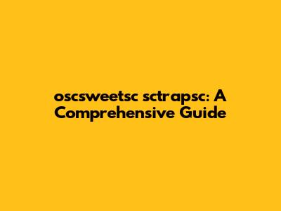 oscsweetsc sctrapsc: A Comprehensive Guide