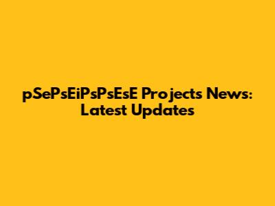 pSePsEiPsPsEsE Projects News: Latest Updates