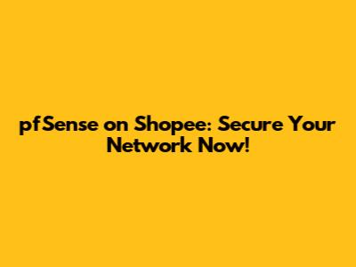 pfSense on Shopee: Secure Your Network Now!