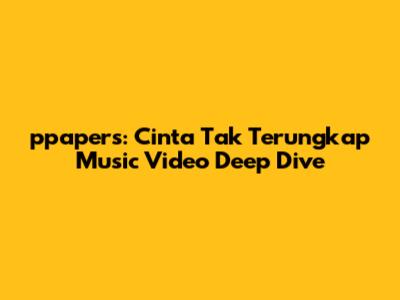 ppapers: Cinta Tak Terungkap Music Video Deep Dive