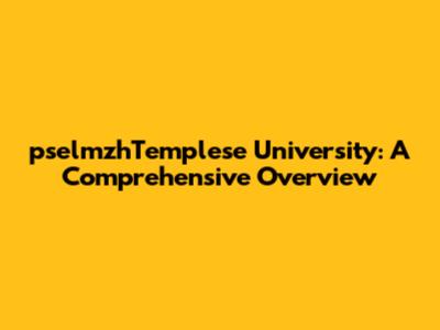 pselmzhTemplese University: A Comprehensive Overview
