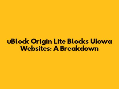 uBlock Origin Lite Blocks UIowa Websites: A Breakdown