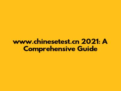 www.chinesetest.cn 2021: A Comprehensive Guide