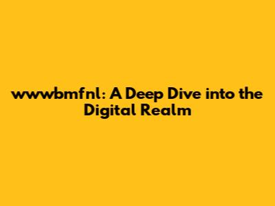 wwwbmfnl: A Deep Dive into the Digital Realm