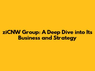 ziCNW Group: A Deep Dive into Its Business and Strategy