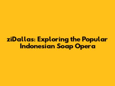 ziDallas: Exploring the Popular Indonesian Soap Opera