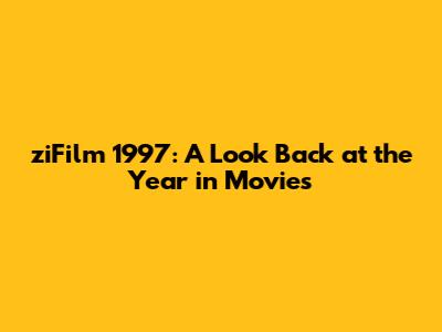 ziFilm 1997: A Look Back at the Year in Movies