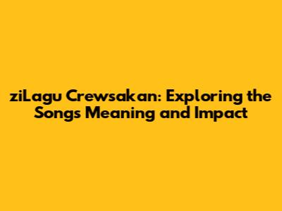 ziLagu Crewsakan: Exploring the Song's Meaning and Impact